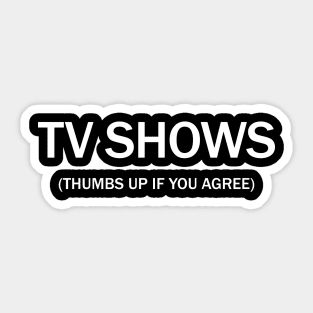 Tv shows. (Thumbs up if you agree) in white. Sticker